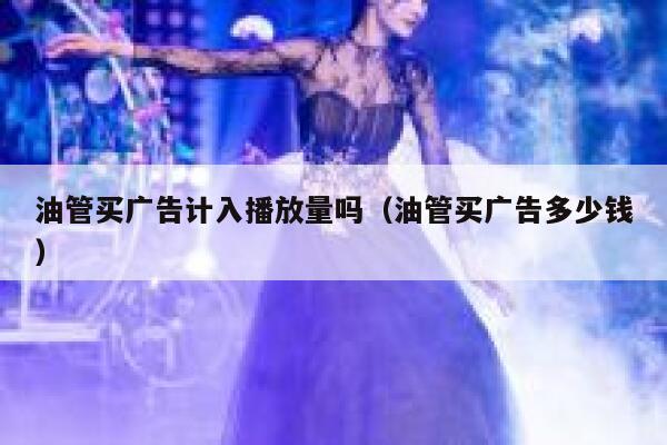 油管买广告计入播放量吗（油管买广告多少钱） 第1张