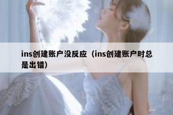 ins创建账户没反应（ins创建账户时总是出错） 第1张