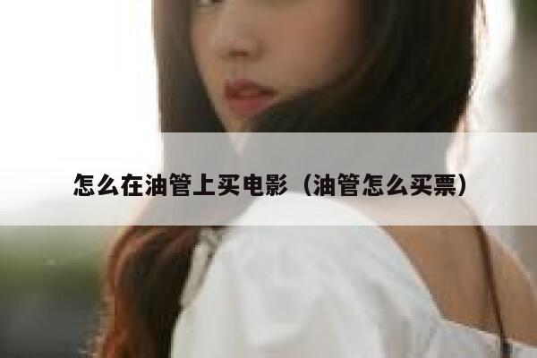 怎么在油管上买电影（油管怎么买票） 第1张