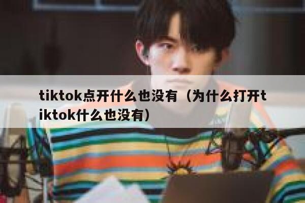 tiktok点开什么也没有（为什么打开tiktok什么也没有） 第1张