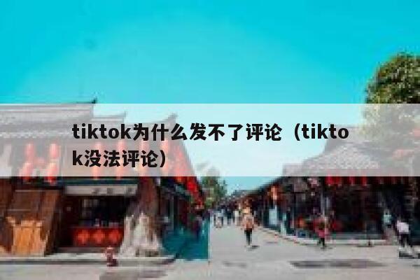tiktok为什么发不了评论（tiktok没法评论） 第1张