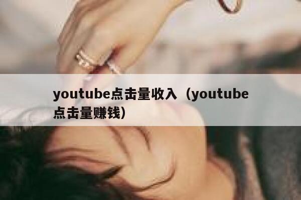 youtube点击量收入（youtube点击量赚钱） 第1张
