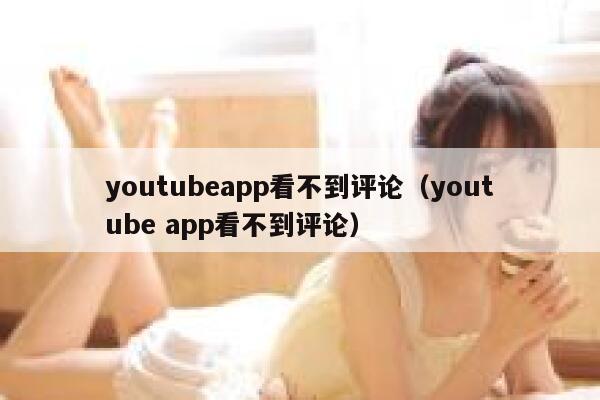 youtubeapp看不到评论（youtube app看不到评论） 第1张