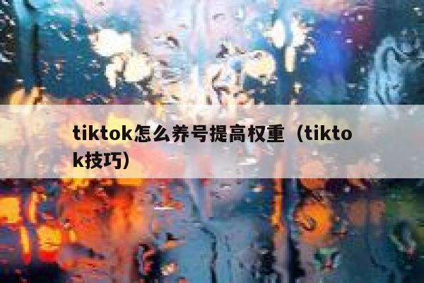 tiktok怎么养号提高权重（tiktok技巧） 第1张