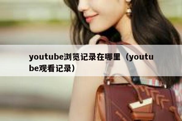 youtube浏览记录在哪里（youtube观看记录） 第1张