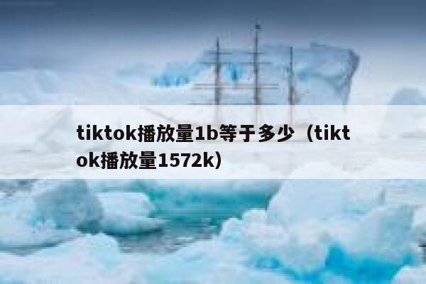 tiktok播放量1b等于多少（tiktok播放量1572k） 第1张