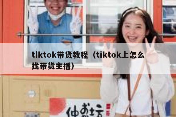 tiktok带货教程（tiktok上怎么找带货主播） 第1张