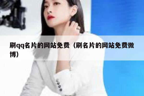 刷qq名片的网站免费（刷名片的网站免费微博） 第1张