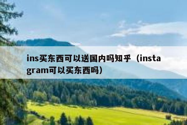 ins买东西可以送国内吗知乎（instagram可以买东西吗） 第1张