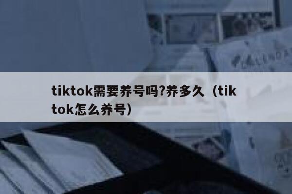tiktok需要养号吗?养多久（tik tok怎么养号） 第1张