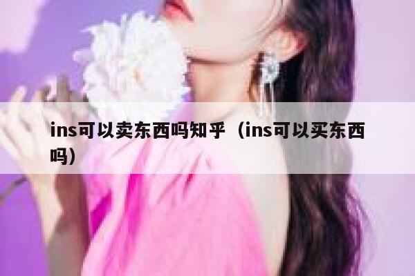 ins可以卖东西吗知乎（ins可以买东西吗） 第1张