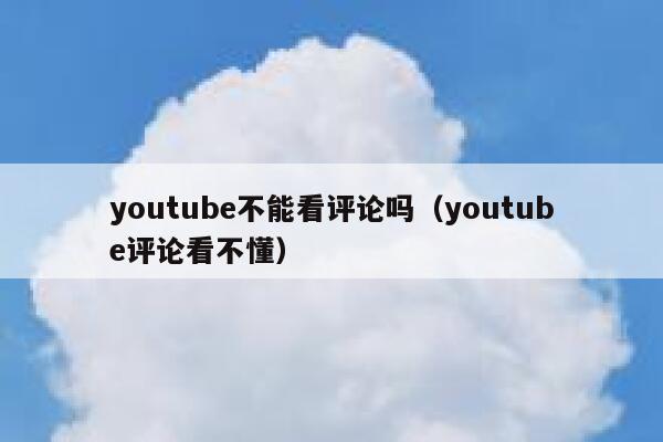 youtube不能看评论吗（youtube评论看不懂） 第1张