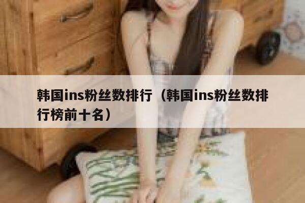 韩国ins粉丝数排行（韩国ins粉丝数排行榜前十名） 第1张