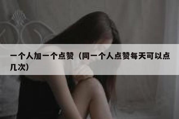 一个人加一个点赞（同一个人点赞每天可以点几次） 第1张