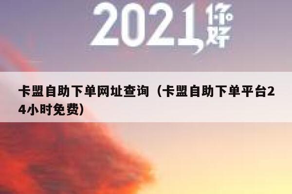 卡盟自助下单网址查询（卡盟自助下单平台24小时免费） 第1张