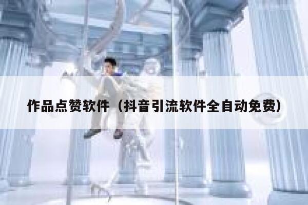 作品点赞软件（抖音引流软件全自动免费） 第1张