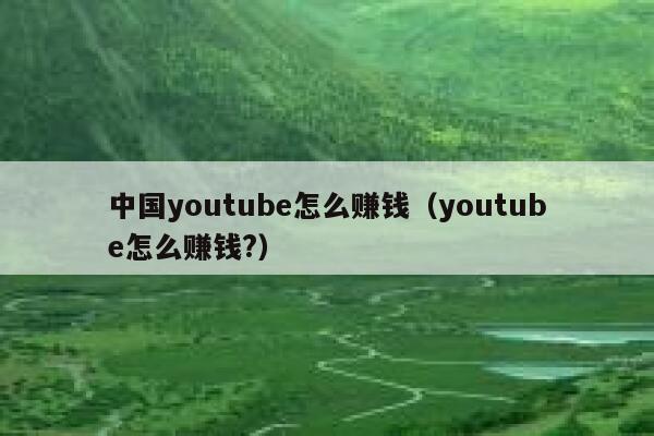 中国youtube怎么赚钱（youtube怎么赚钱?） 第1张