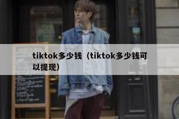 tiktok多少钱（tiktok多少钱可以提现） 第1张