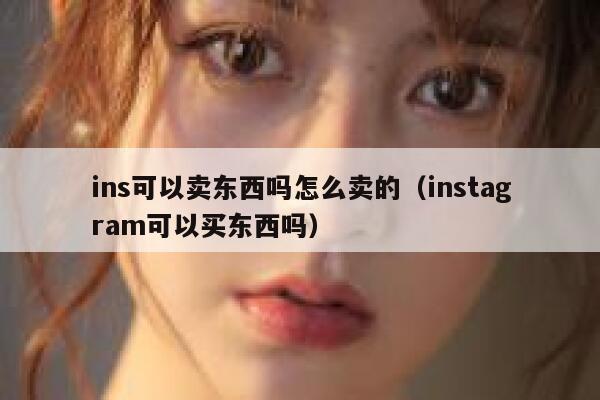 ins可以卖东西吗怎么卖的（instagram可以买东西吗） 第1张