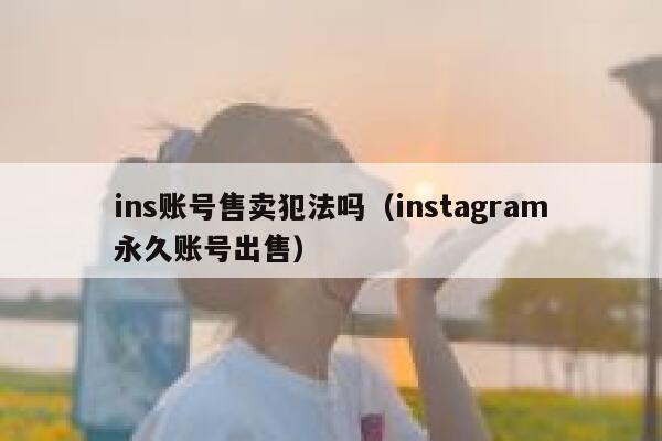 ins账号售卖犯法吗（instagram永久账号出售） 第1张
