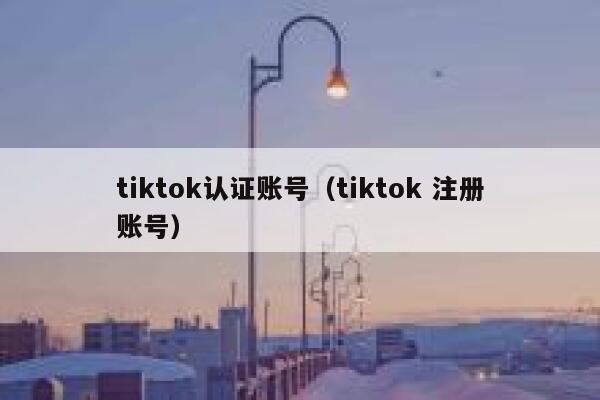 tiktok认证账号（tiktok 注册账号） 第1张
