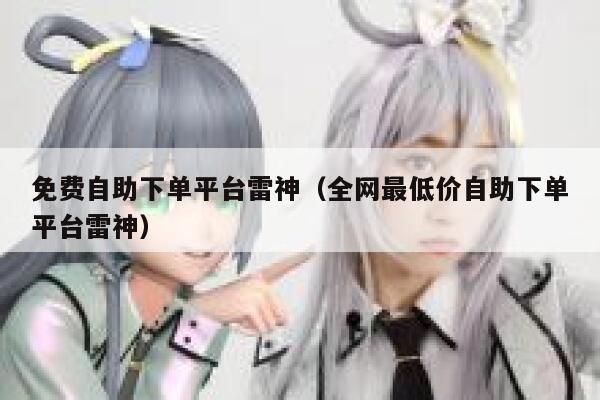免费自助下单平台雷神（全网最低价自助下单平台雷神） 第1张