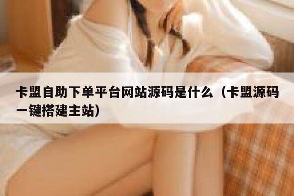 卡盟自助下单平台网站源码是什么（卡盟源码一键搭建主站） 第1张