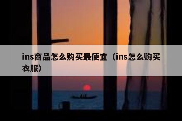 ins商品怎么购买最便宜（ins怎么购买衣服） 第1张