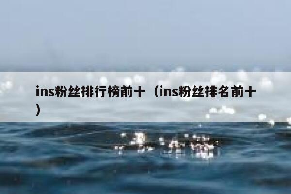 ins粉丝排行榜前十（ins粉丝排名前十） 第1张