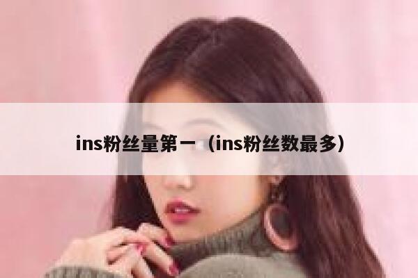 ins粉丝量第一（ins粉丝数最多） 第1张