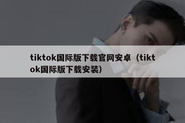 tiktok国际版下载官网安卓（tiktok国际版下载安装） 第1张