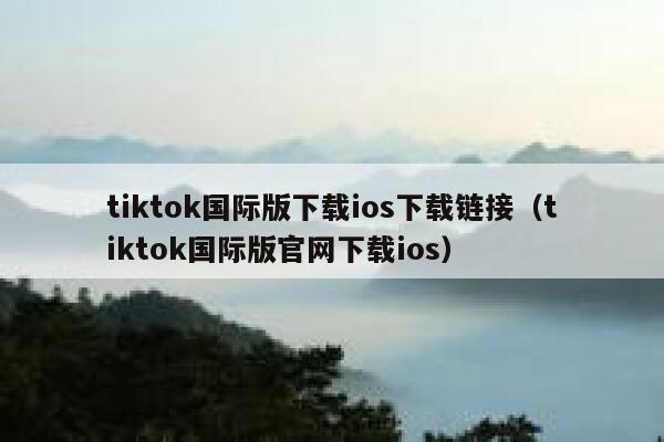 tiktok国际版下载ios下载链接（tiktok国际版官网下载ios） 第1张