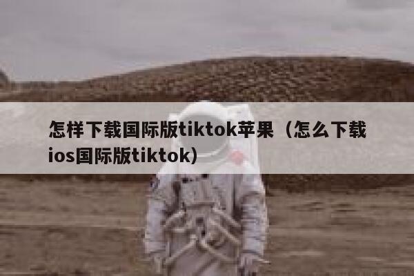 怎样下载国际版tiktok苹果（怎么下载ios国际版tiktok） 第1张