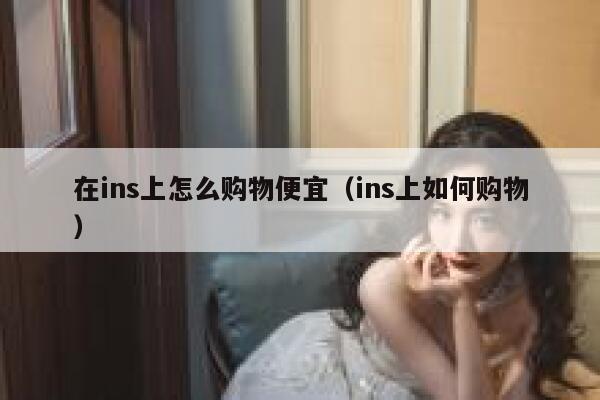 在ins上怎么购物便宜（ins上如何购物） 第1张