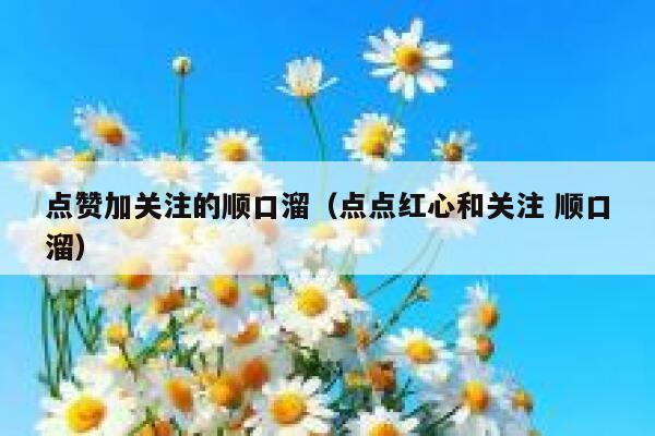 点赞加关注的顺口溜（点点红心和关注 顺口溜） 第1张