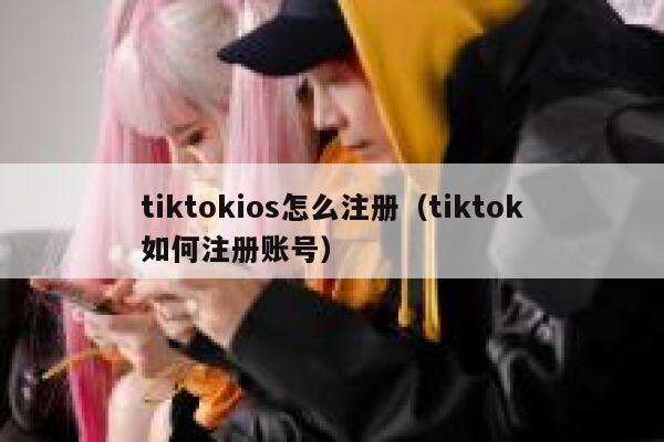tiktokios怎么注册（tiktok如何注册账号） 第1张