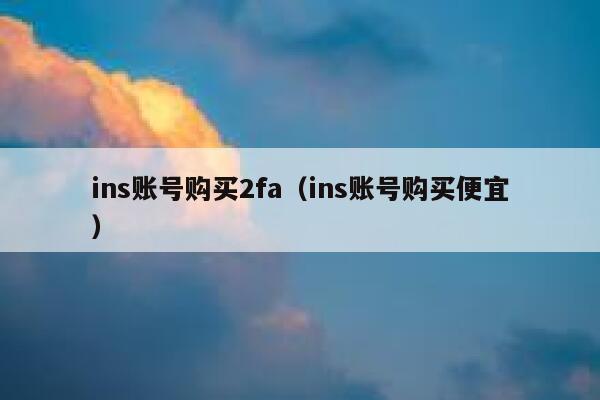 ins账号购买2fa（ins账号购买便宜） 第1张