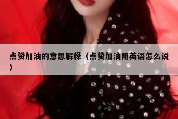 点赞加油的意思解释（点赞加油用英语怎么说） 第1张