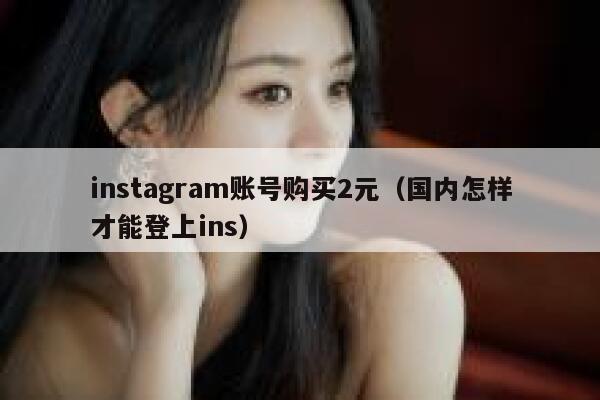instagram账号购买2元（国内怎样才能登上ins） 第1张