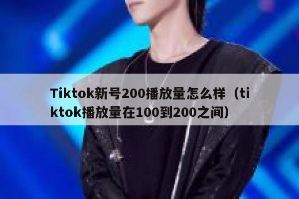 Tiktok新号200播放量怎么样（tiktok播放量在100到200之间） 第1张