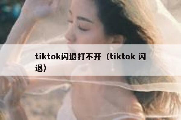 tiktok闪退打不开（tiktok 闪退） 第1张