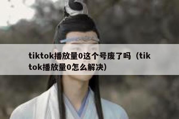 tiktok播放量0这个号废了吗（tiktok播放量0怎么解决） 第1张