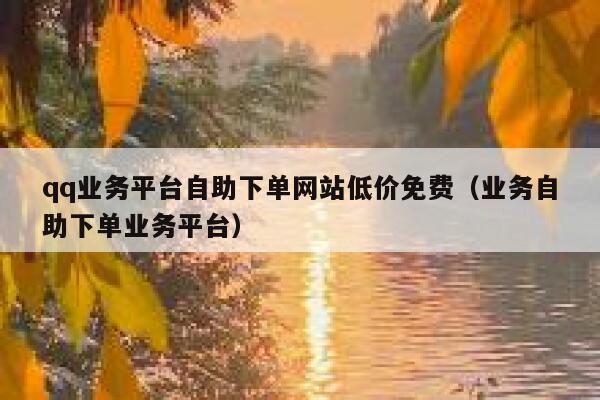 qq业务平台自助下单网站低价免费（业务自助下单业务平台） 第1张