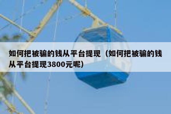 如何把被骗的钱从平台提现（如何把被骗的钱从平台提现3800元呢） 第1张
