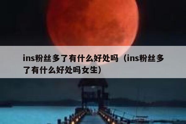 ins粉丝多了有什么好处吗（ins粉丝多了有什么好处吗女生） 第1张