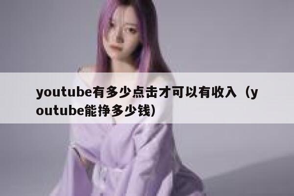 youtube有多少点击才可以有收入（youtube能挣多少钱） 第1张