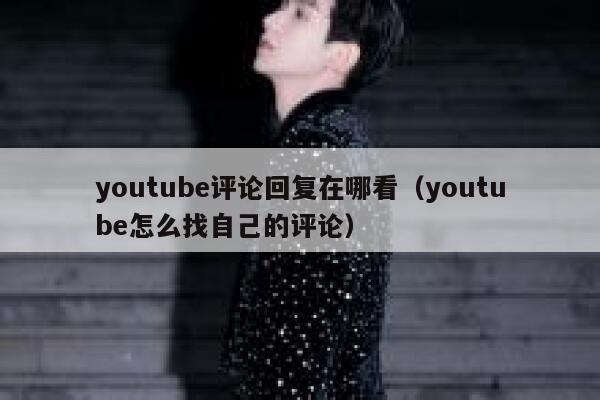 youtube评论回复在哪看（youtube怎么找自己的评论） 第1张