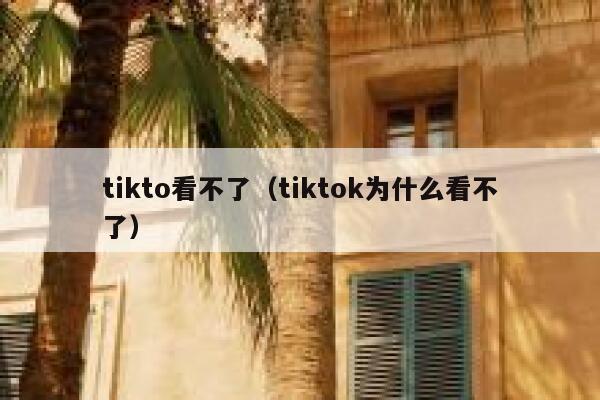 tikto看不了（tiktok为什么看不了） 第1张