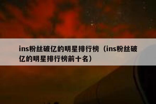ins粉丝破亿的明星排行榜（ins粉丝破亿的明星排行榜前十名） 第1张