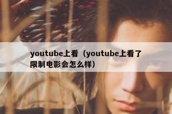 youtube上看（youtube上看了限制电影会怎么样） 第1张
